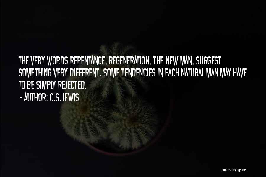 C.S. Lewis Quotes: The Very Words Repentance, Regeneration, The New Man, Suggest Something Very Different. Some Tendencies In Each Natural Man May Have