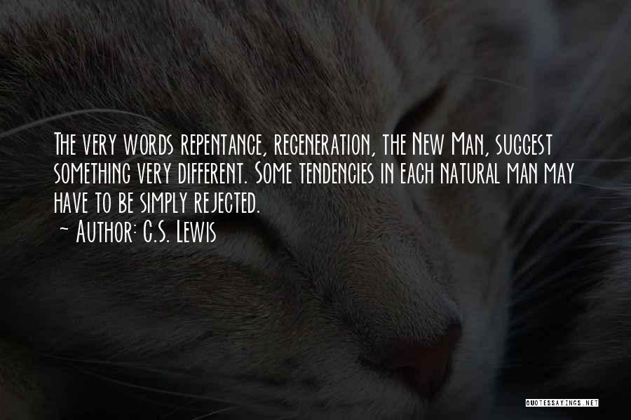 C.S. Lewis Quotes: The Very Words Repentance, Regeneration, The New Man, Suggest Something Very Different. Some Tendencies In Each Natural Man May Have