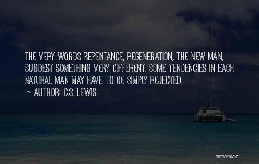 C.S. Lewis Quotes: The Very Words Repentance, Regeneration, The New Man, Suggest Something Very Different. Some Tendencies In Each Natural Man May Have
