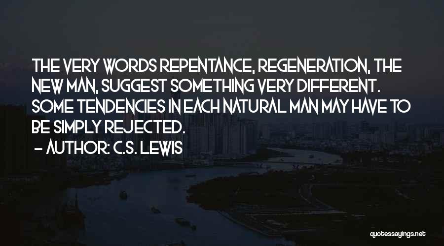C.S. Lewis Quotes: The Very Words Repentance, Regeneration, The New Man, Suggest Something Very Different. Some Tendencies In Each Natural Man May Have