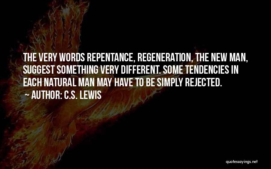 C.S. Lewis Quotes: The Very Words Repentance, Regeneration, The New Man, Suggest Something Very Different. Some Tendencies In Each Natural Man May Have