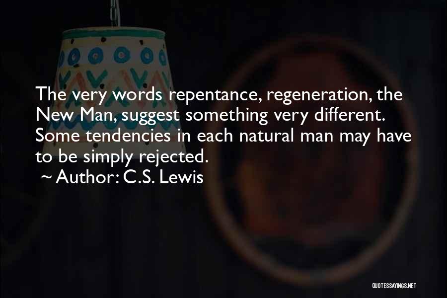 C.S. Lewis Quotes: The Very Words Repentance, Regeneration, The New Man, Suggest Something Very Different. Some Tendencies In Each Natural Man May Have