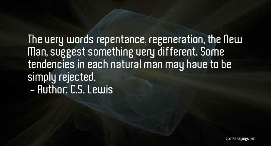 C.S. Lewis Quotes: The Very Words Repentance, Regeneration, The New Man, Suggest Something Very Different. Some Tendencies In Each Natural Man May Have