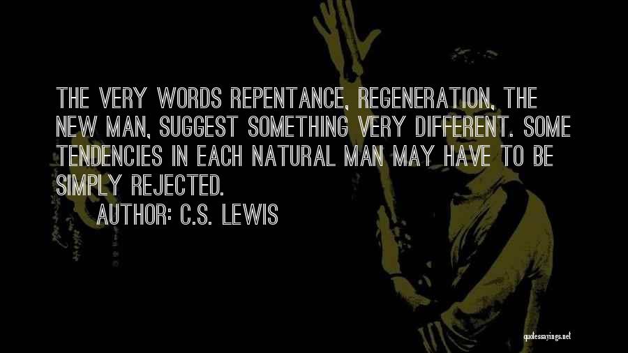 C.S. Lewis Quotes: The Very Words Repentance, Regeneration, The New Man, Suggest Something Very Different. Some Tendencies In Each Natural Man May Have