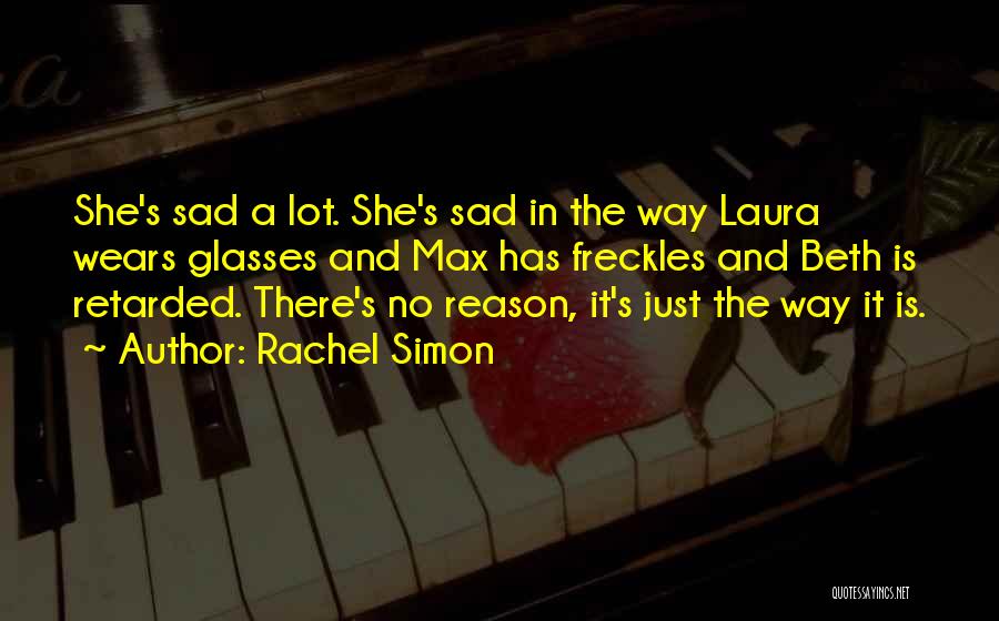 Rachel Simon Quotes: She's Sad A Lot. She's Sad In The Way Laura Wears Glasses And Max Has Freckles And Beth Is Retarded.