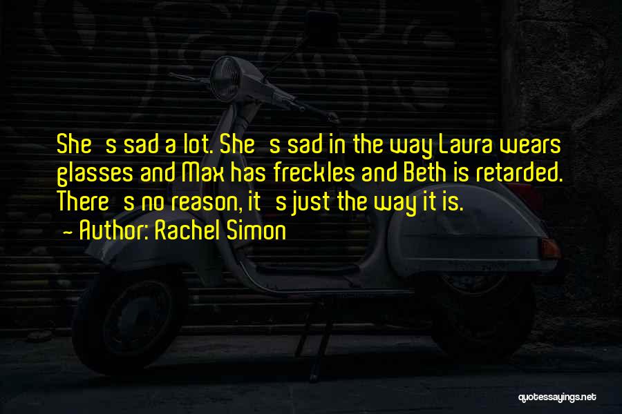 Rachel Simon Quotes: She's Sad A Lot. She's Sad In The Way Laura Wears Glasses And Max Has Freckles And Beth Is Retarded.