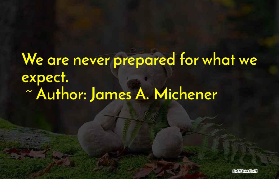 James A. Michener Quotes: We Are Never Prepared For What We Expect.
