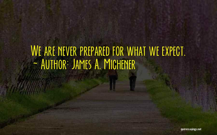 James A. Michener Quotes: We Are Never Prepared For What We Expect.