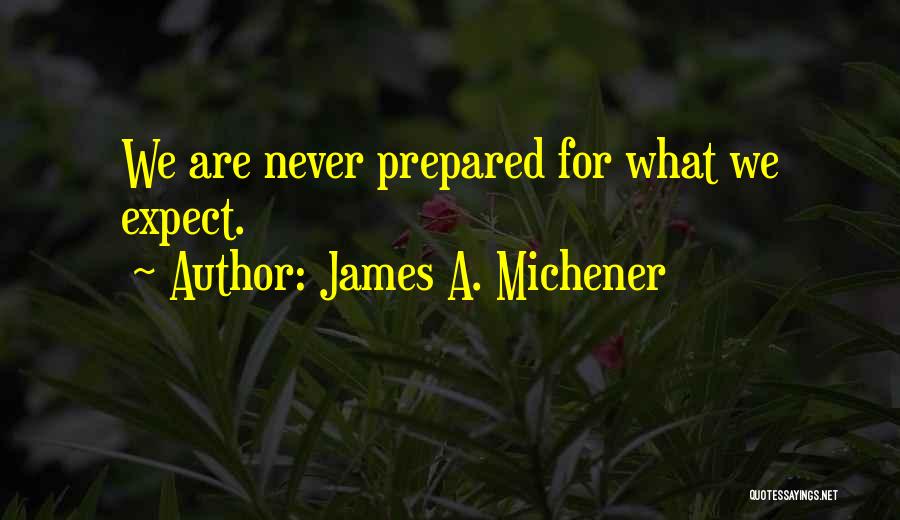 James A. Michener Quotes: We Are Never Prepared For What We Expect.