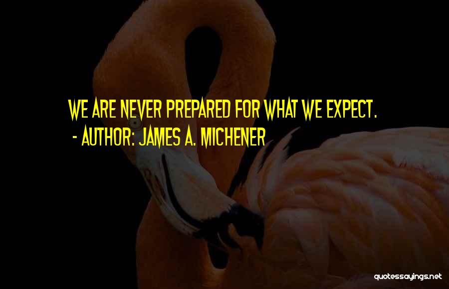 James A. Michener Quotes: We Are Never Prepared For What We Expect.