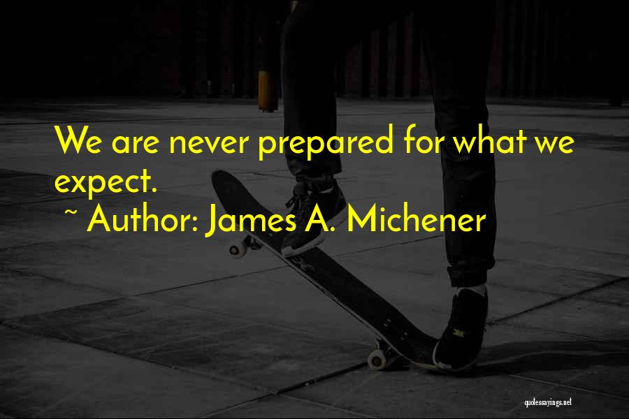 James A. Michener Quotes: We Are Never Prepared For What We Expect.