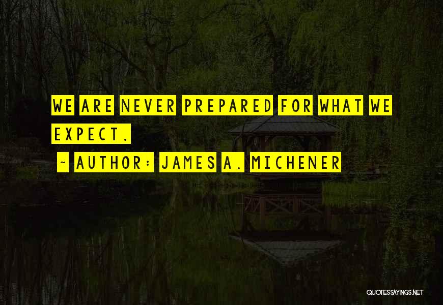James A. Michener Quotes: We Are Never Prepared For What We Expect.