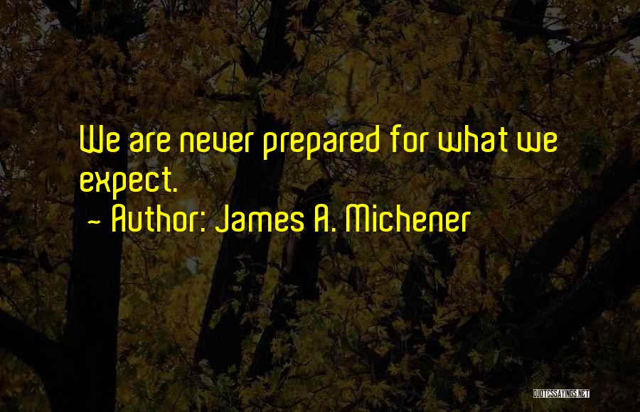 James A. Michener Quotes: We Are Never Prepared For What We Expect.