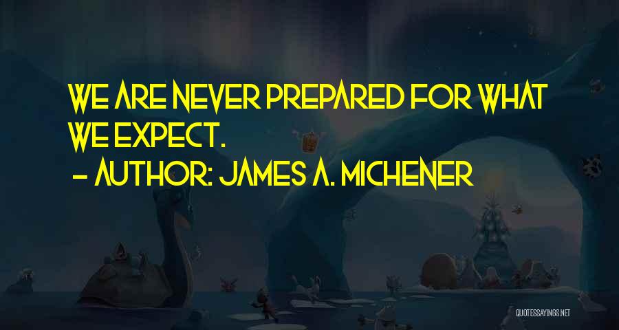 James A. Michener Quotes: We Are Never Prepared For What We Expect.
