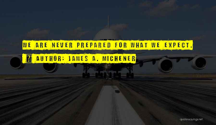 James A. Michener Quotes: We Are Never Prepared For What We Expect.