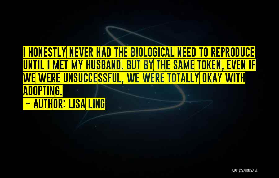 Lisa Ling Quotes: I Honestly Never Had The Biological Need To Reproduce Until I Met My Husband. But By The Same Token, Even