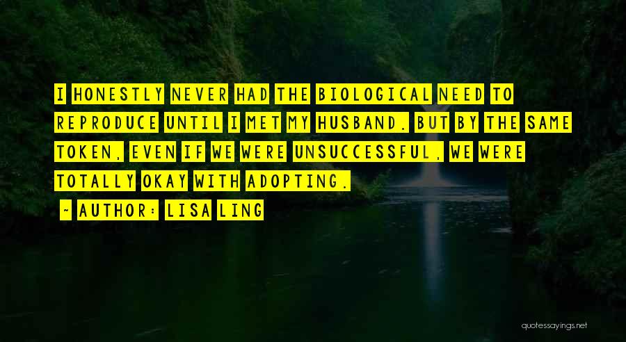 Lisa Ling Quotes: I Honestly Never Had The Biological Need To Reproduce Until I Met My Husband. But By The Same Token, Even