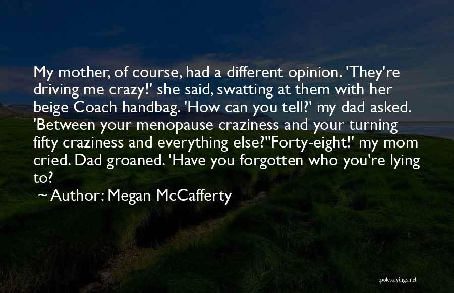 Megan McCafferty Quotes: My Mother, Of Course, Had A Different Opinion. 'they're Driving Me Crazy!' She Said, Swatting At Them With Her Beige