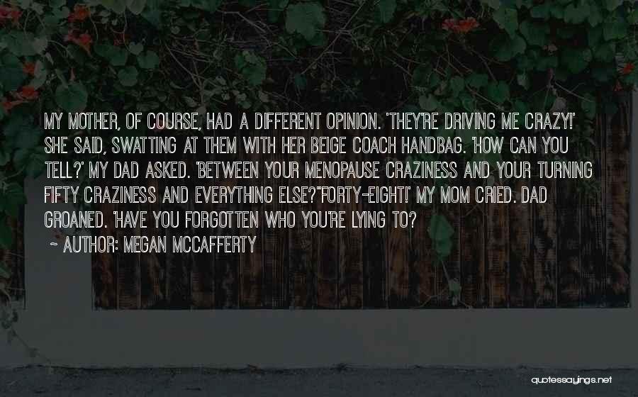 Megan McCafferty Quotes: My Mother, Of Course, Had A Different Opinion. 'they're Driving Me Crazy!' She Said, Swatting At Them With Her Beige