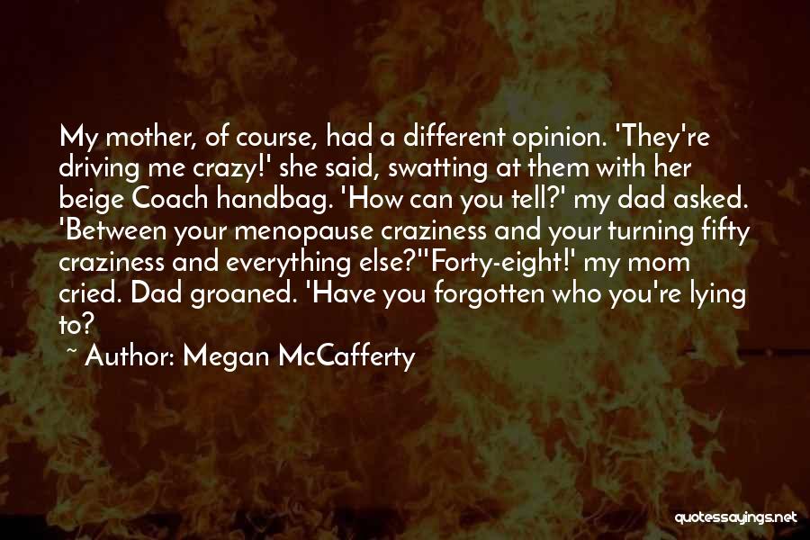 Megan McCafferty Quotes: My Mother, Of Course, Had A Different Opinion. 'they're Driving Me Crazy!' She Said, Swatting At Them With Her Beige