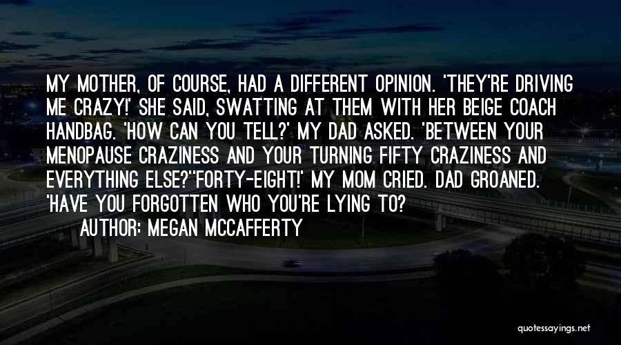 Megan McCafferty Quotes: My Mother, Of Course, Had A Different Opinion. 'they're Driving Me Crazy!' She Said, Swatting At Them With Her Beige