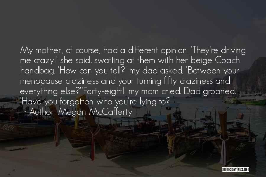 Megan McCafferty Quotes: My Mother, Of Course, Had A Different Opinion. 'they're Driving Me Crazy!' She Said, Swatting At Them With Her Beige