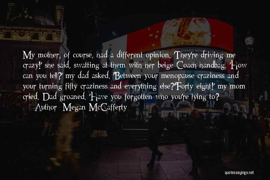 Megan McCafferty Quotes: My Mother, Of Course, Had A Different Opinion. 'they're Driving Me Crazy!' She Said, Swatting At Them With Her Beige