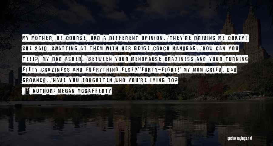 Megan McCafferty Quotes: My Mother, Of Course, Had A Different Opinion. 'they're Driving Me Crazy!' She Said, Swatting At Them With Her Beige
