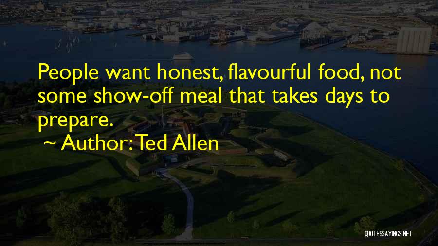 Ted Allen Quotes: People Want Honest, Flavourful Food, Not Some Show-off Meal That Takes Days To Prepare.