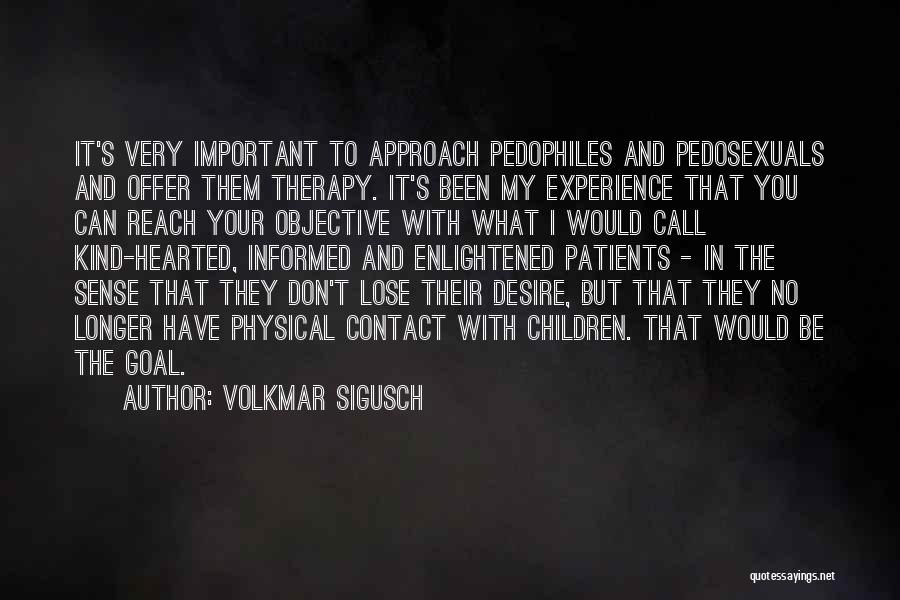 Volkmar Sigusch Quotes: It's Very Important To Approach Pedophiles And Pedosexuals And Offer Them Therapy. It's Been My Experience That You Can Reach
