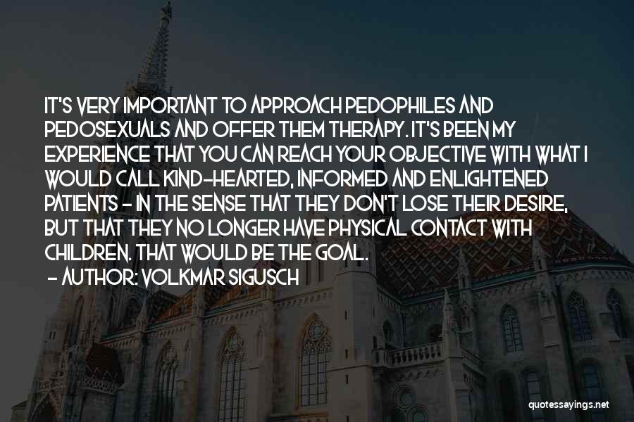 Volkmar Sigusch Quotes: It's Very Important To Approach Pedophiles And Pedosexuals And Offer Them Therapy. It's Been My Experience That You Can Reach