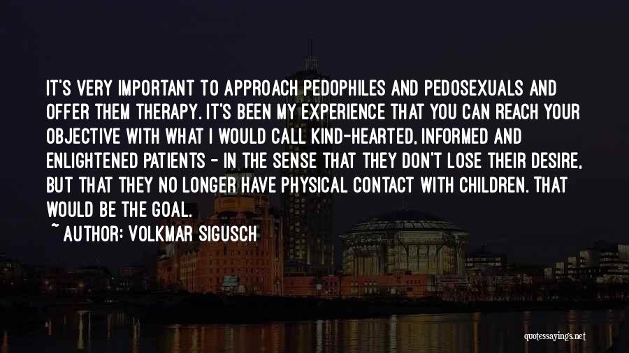 Volkmar Sigusch Quotes: It's Very Important To Approach Pedophiles And Pedosexuals And Offer Them Therapy. It's Been My Experience That You Can Reach