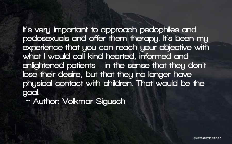 Volkmar Sigusch Quotes: It's Very Important To Approach Pedophiles And Pedosexuals And Offer Them Therapy. It's Been My Experience That You Can Reach