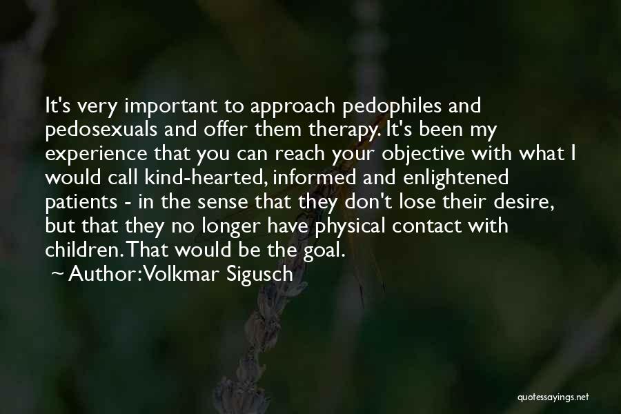 Volkmar Sigusch Quotes: It's Very Important To Approach Pedophiles And Pedosexuals And Offer Them Therapy. It's Been My Experience That You Can Reach