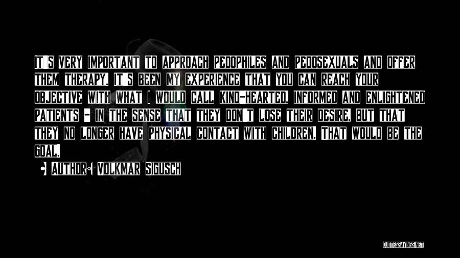Volkmar Sigusch Quotes: It's Very Important To Approach Pedophiles And Pedosexuals And Offer Them Therapy. It's Been My Experience That You Can Reach