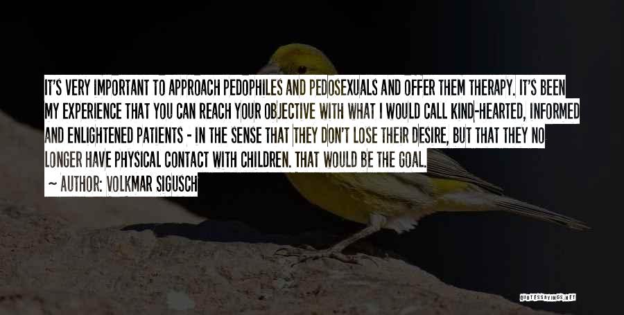 Volkmar Sigusch Quotes: It's Very Important To Approach Pedophiles And Pedosexuals And Offer Them Therapy. It's Been My Experience That You Can Reach