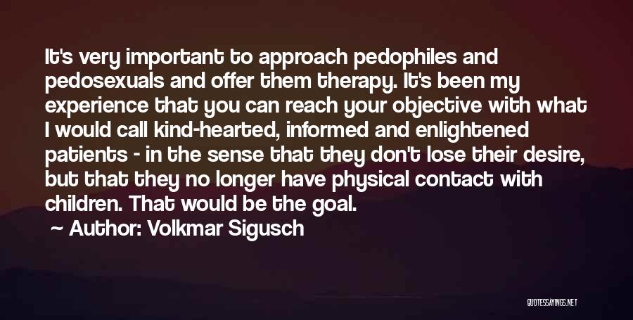 Volkmar Sigusch Quotes: It's Very Important To Approach Pedophiles And Pedosexuals And Offer Them Therapy. It's Been My Experience That You Can Reach