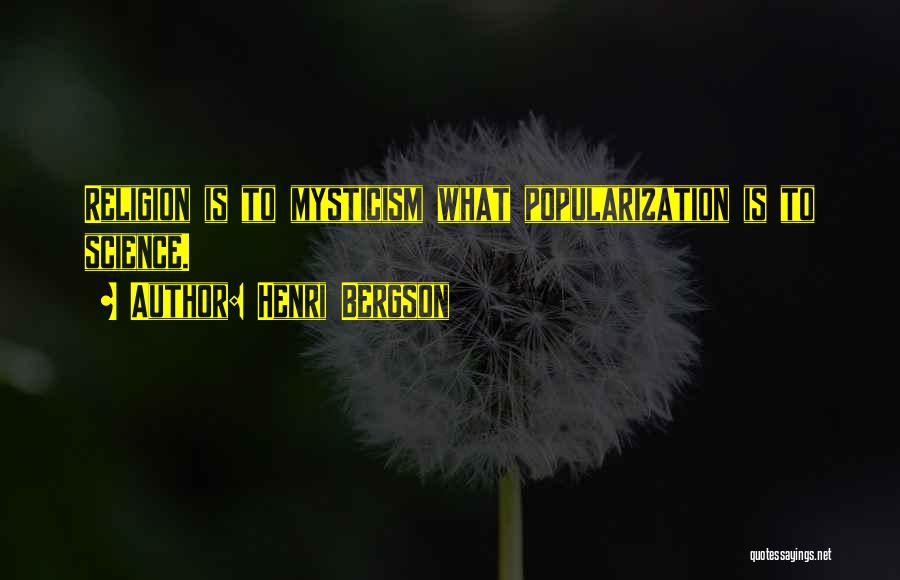 Henri Bergson Quotes: Religion Is To Mysticism What Popularization Is To Science.