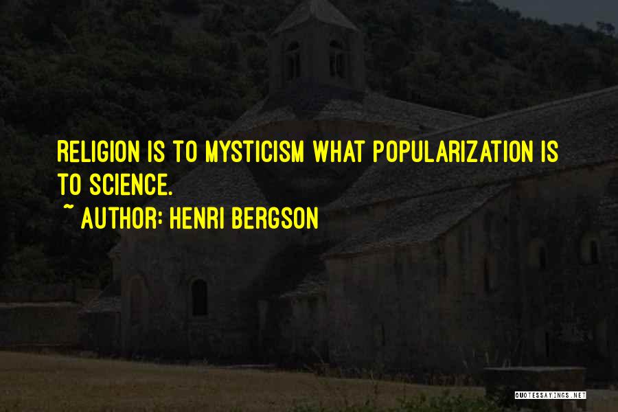 Henri Bergson Quotes: Religion Is To Mysticism What Popularization Is To Science.