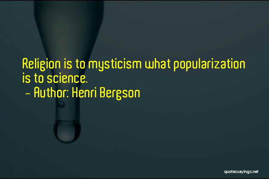 Henri Bergson Quotes: Religion Is To Mysticism What Popularization Is To Science.