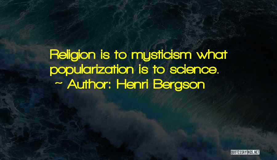 Henri Bergson Quotes: Religion Is To Mysticism What Popularization Is To Science.