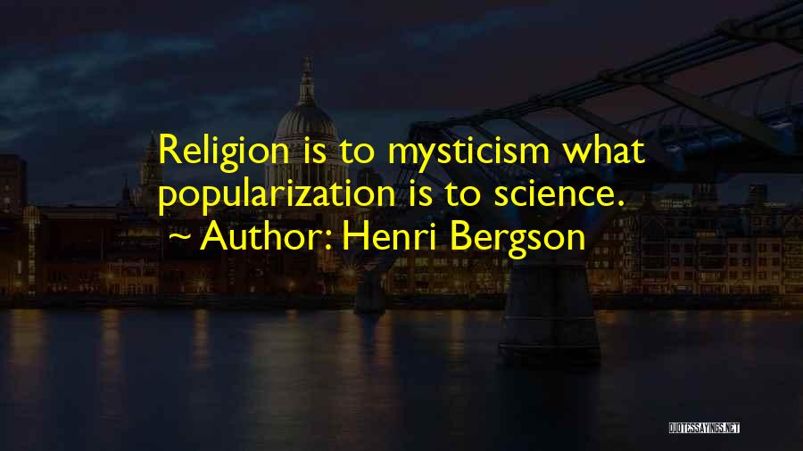 Henri Bergson Quotes: Religion Is To Mysticism What Popularization Is To Science.