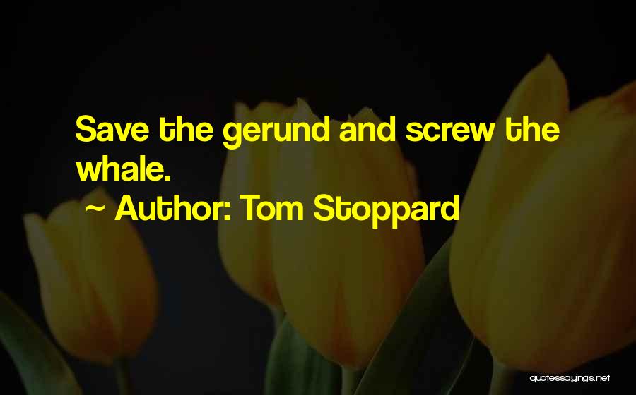Tom Stoppard Quotes: Save The Gerund And Screw The Whale.
