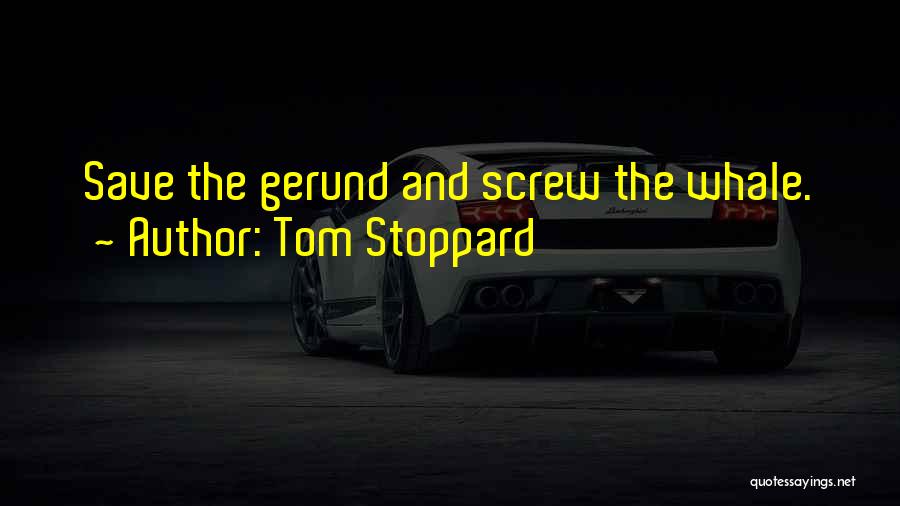 Tom Stoppard Quotes: Save The Gerund And Screw The Whale.