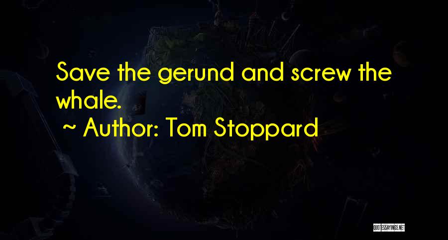 Tom Stoppard Quotes: Save The Gerund And Screw The Whale.