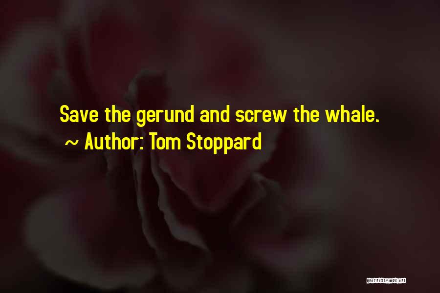 Tom Stoppard Quotes: Save The Gerund And Screw The Whale.