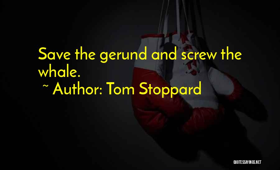 Tom Stoppard Quotes: Save The Gerund And Screw The Whale.