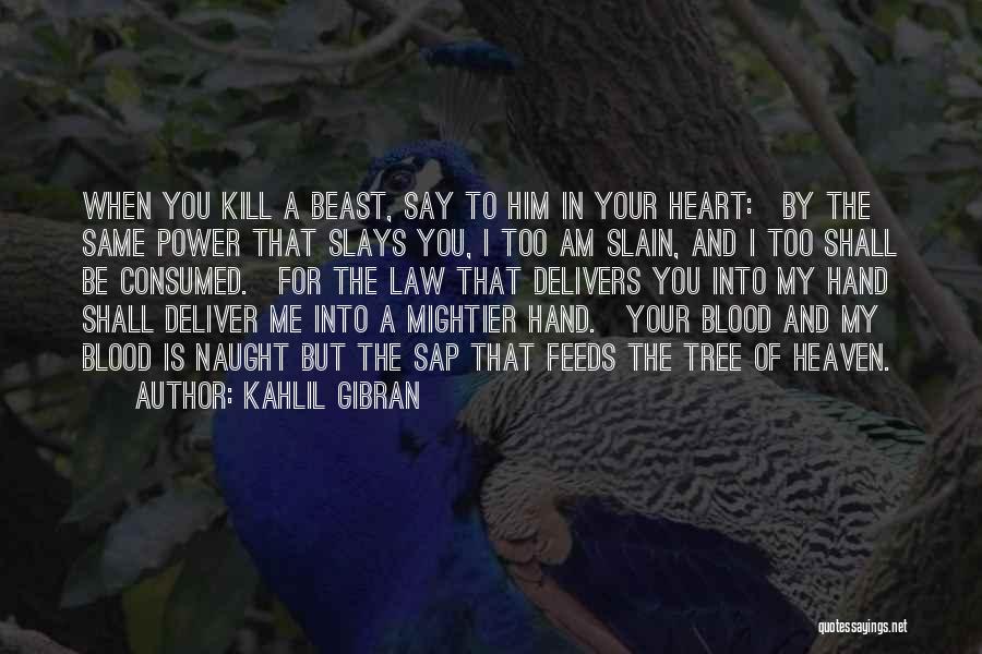 Kahlil Gibran Quotes: When You Kill A Beast, Say To Him In Your Heart:~by The Same Power That Slays You, I Too Am