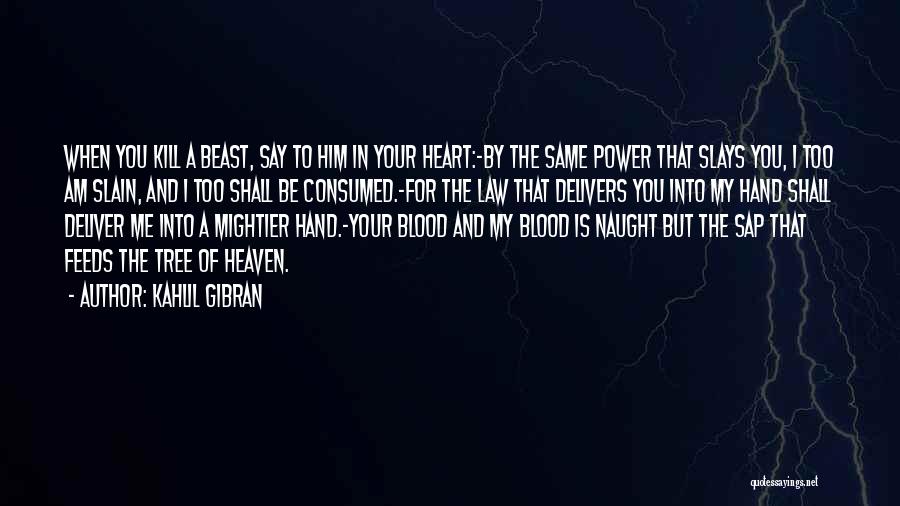 Kahlil Gibran Quotes: When You Kill A Beast, Say To Him In Your Heart:~by The Same Power That Slays You, I Too Am