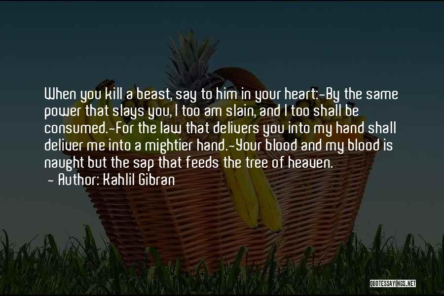 Kahlil Gibran Quotes: When You Kill A Beast, Say To Him In Your Heart:~by The Same Power That Slays You, I Too Am